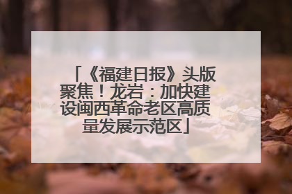 《福建日报》头版聚焦！龙岩：加快建设闽西革命老区高质量发展示范区