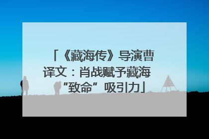《藏海传》导演曹译文：肖战赋予藏海“致命”吸引力