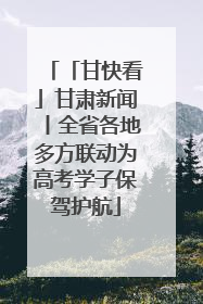 「甘快看」甘肃新闻丨全省各地多方联动为高考学子保驾护航