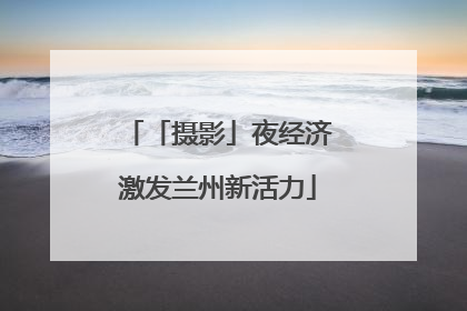 「摄影」夜经济激发兰州新活力