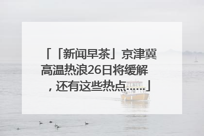 「新闻早茶」京津冀高温热浪26日将缓解，还有这些热点……