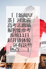 「新闻早茶」河北省高考志愿填报智能参考系统11日起开放体验，还有这些热点……