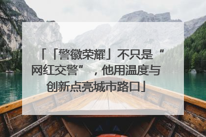 「警徽荣耀」不只是“网红交警”，他用温度与创新点亮城市路口