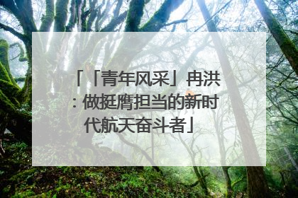 「青年风采」冉洪：做挺膺担当的新时代航天奋斗者