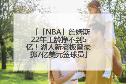「NBA」詹姆斯22年工龄挣不到5亿！湖人新老板曾豪掷7亿美元签球员