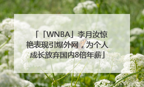 「WNBA」李月汝惊艳表现引爆外网，为个人成长放弃国内8倍年薪