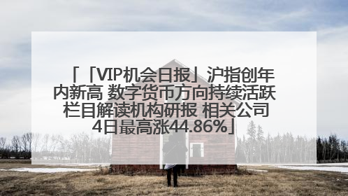 「VIP机会日报」沪指创年内新高 数字货币方向持续活跃 栏目解读机构研报 相关公司4日最高涨44.86%