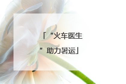 “火车医生”助力暑运