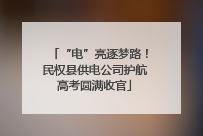 “电”亮逐梦路！民权县供电公司护航高考圆满收官