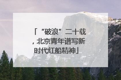“破浪”二十载，北京青年谱写新时代红船精神