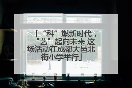 “科”燃新时代，“艺”起向未来 这场活动在成都大邑北街小学举行