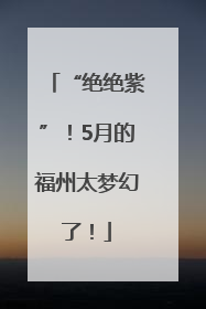 “绝绝紫”！5月的福州太梦幻了！