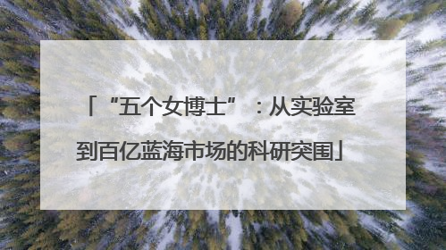 “五个女博士”：从实验室到百亿蓝海市场的科研突围