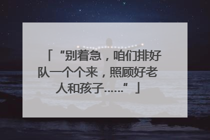 “别着急，咱们排好队一个个来，照顾好老人和孩子……”
