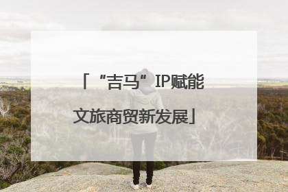 “吉马”IP赋能文旅商贸新发展