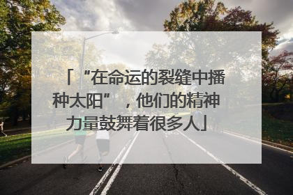 “在命运的裂缝中播种太阳”，他们的精神力量鼓舞着很多人