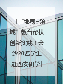 “地域+领域”教育帮扶创新实践！金沙20名学生赴西安研学