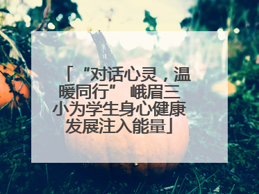“对话心灵，温暖同行” 峨眉三小为学生身心健康发展注入能量