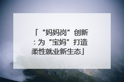 “妈妈岗”创新：为“宝妈”打造柔性就业新生态