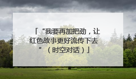 “我要再加把劲，让红色故事更好流传下去”（时空对话）