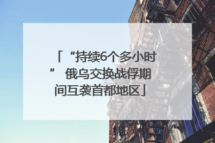 “持续6个多小时” 俄乌交换战俘期间互袭首都地区