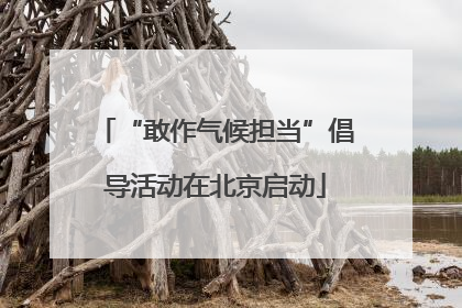 “敢作气候担当”倡导活动在北京启动