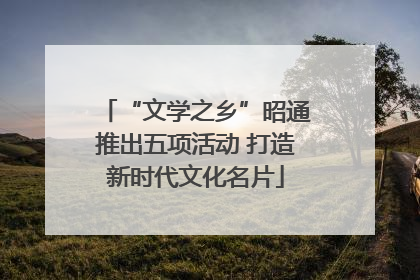 “文学之乡”昭通推出五项活动 打造新时代文化名片