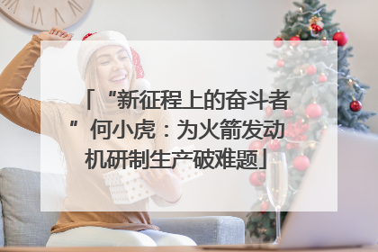 “新征程上的奋斗者”何小虎：为火箭发动机研制生产破难题