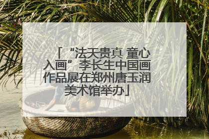 “法天贵真 童心入画”李长生中国画作品展在郑州唐玉润美术馆举办