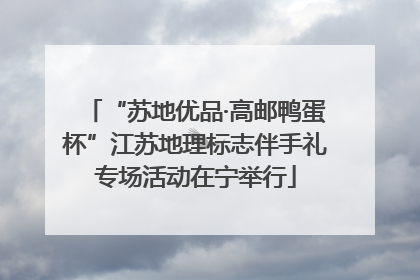 “苏地优品·高邮鸭蛋杯”江苏地理标志伴手礼专场活动在宁举行