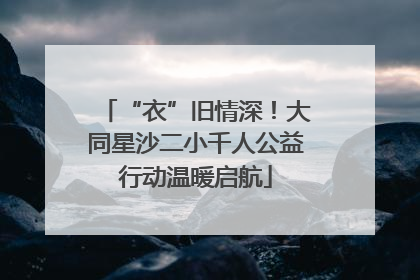 “衣”旧情深！大同星沙二小千人公益行动温暖启航