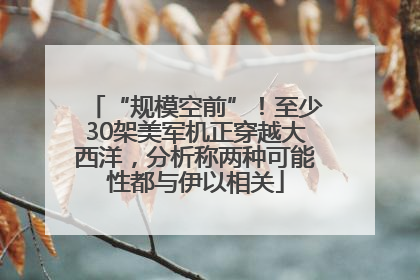 “规模空前”！至少30架美军机正穿越大西洋，分析称两种可能性都与伊以相关