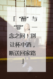 “醉”与“罪”，一念之间！别让杯中酒，断送回家路