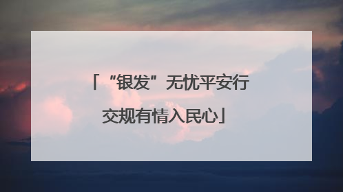 “银发”无忧平安行 交规有情入民心