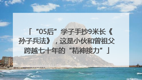 “05后”学子手抄9米长《孙子兵法》，这是小伙和曾祖父跨越七十年的“精神接力”