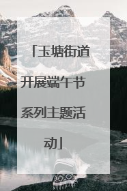 玉塘街道开展端午节系列主题活动