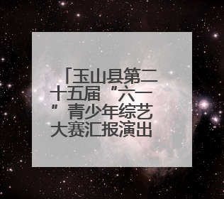 玉山县第二十五届“六一”青少年综艺大赛汇报演出举行