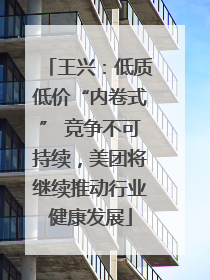 王兴：低质低价“内卷式” 竞争不可持续，美团将继续推动行业健康发展