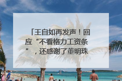 王自如再发声！回应“不看格力工资条”，还感谢了董明珠和雷军｜热财经
