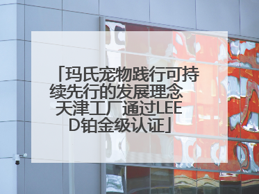 玛氏宠物践行可持续先行的发展理念 天津工厂通过LEED铂金级认证