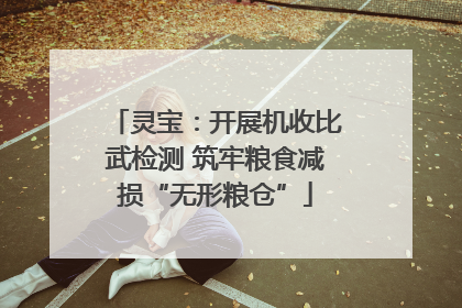 灵宝：开展机收比武检测 筑牢粮食减损“无形粮仓”