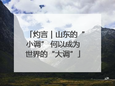 灼言｜山东的“小调” 何以成为世界的“大调”
