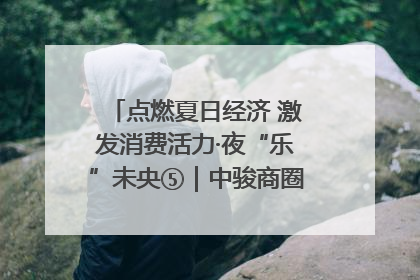 点燃夏日经济 激发消费活力·夜“乐”未央⑤｜中骏商圈：烟火与潮流共舞