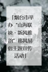 烟台市举办“山海联袂・新风雅韵”移风易俗主题宣传活动