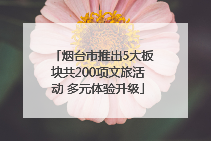 烟台市推出5大板块共200项文旅活动 多元体验升级