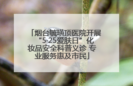 烟台毓璜顶医院开展“5·25爱肤日”化妆品安全科普义诊 专业服务惠及市民