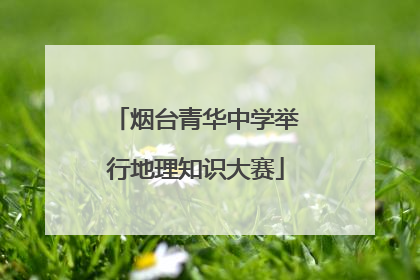 烟台青华中学举行地理知识大赛