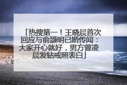 热搜第一！王晓晨首次回应与俞灏明已婚传闻：大家开心就好，男方曾凌晨发钻戒照表白