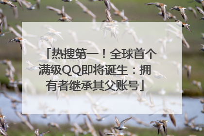 热搜第一！全球首个满级QQ即将诞生：拥有者继承其父账号