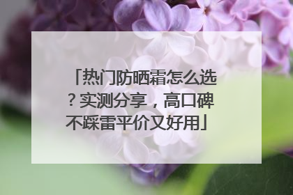 热门防晒霜怎么选？实测分享，高口碑不踩雷平价又好用